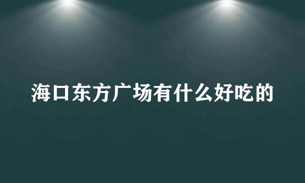 海口东方广场有什么好吃的