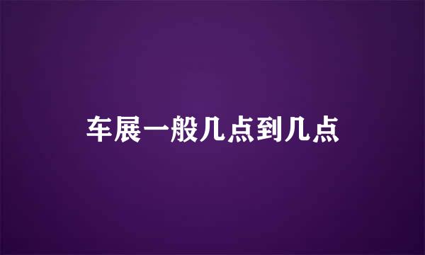 车展一般几点到几点