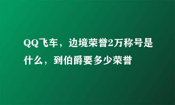 QQ飞车，边境荣誉2万称号是什么，到伯爵要多少荣誉