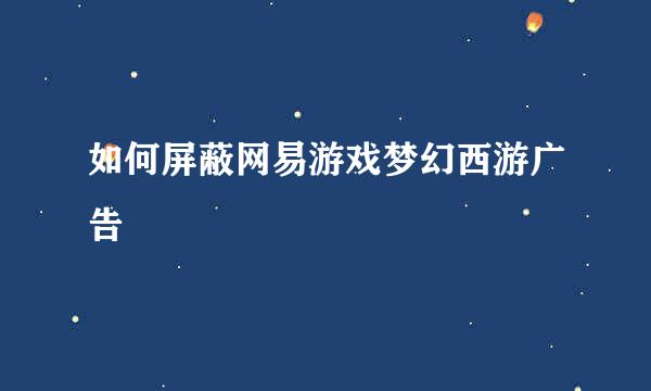 如何屏蔽网易游戏梦幻西游广告