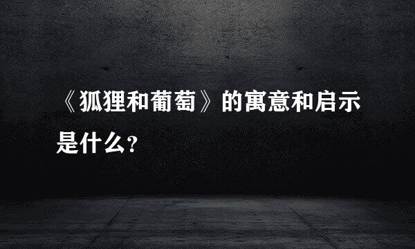 《狐狸和葡萄》的寓意和启示是什么？