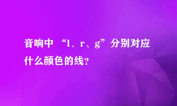 音响中 “l、r、g”分别对应什么颜色的线？