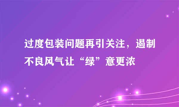 过度包装问题再引关注，遏制不良风气让“绿”意更浓