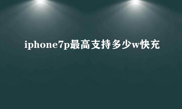 iphone7p最高支持多少w快充