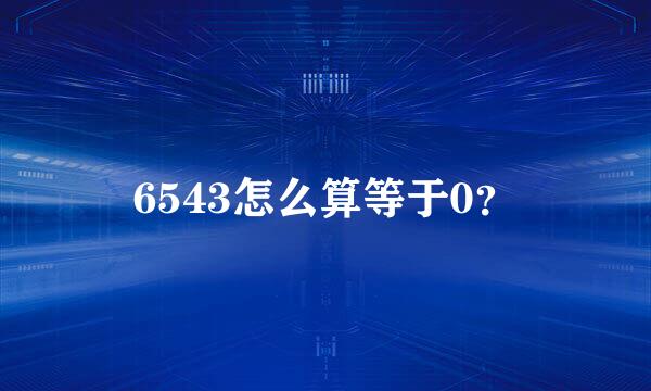 6543怎么算等于0？