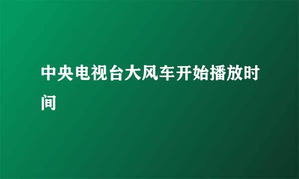 中央电视台大风车开始播放时间