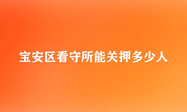 宝安区看守所能关押多少人