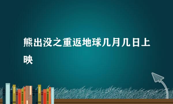 熊出没之重返地球几月几日上映