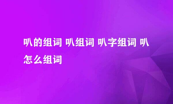 叭的组词 叭组词 叭字组词 叭怎么组词