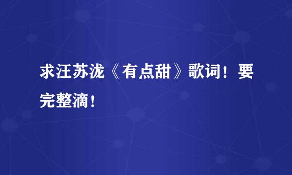 求汪苏泷《有点甜》歌词！要完整滴！