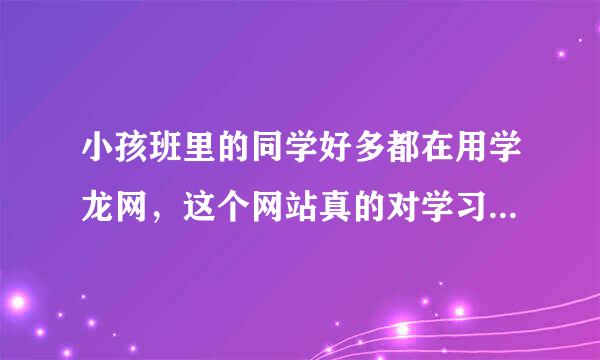 小孩班里的同学好多都在用学龙网，这个网站真的对学习有帮助吗？