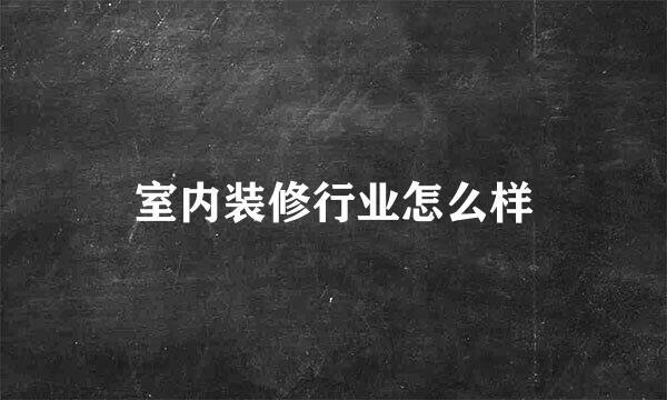 室内装修行业怎么样