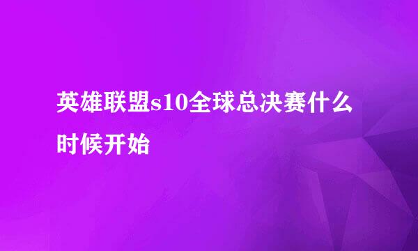 英雄联盟s10全球总决赛什么时候开始