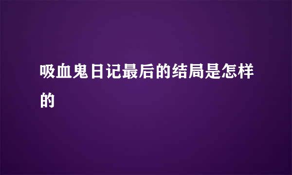 吸血鬼日记最后的结局是怎样的