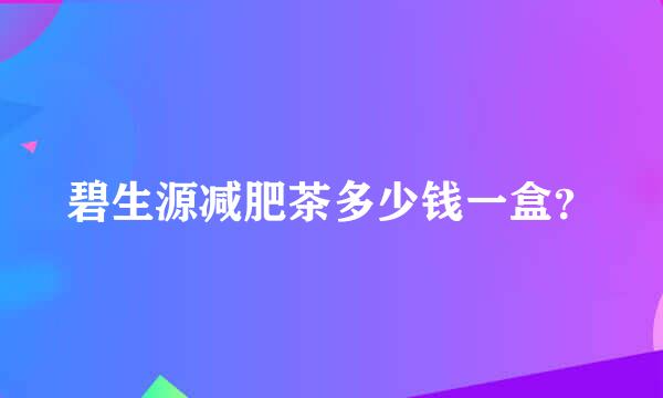 碧生源减肥茶多少钱一盒？