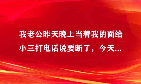 我老公昨天晚上当着我的面给小三打电话说要断了，今天又和小三在一起了，小三还发照片给我看，我想问我是