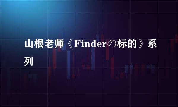 山根老师《Finderの标的》系列