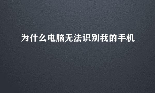 为什么电脑无法识别我的手机