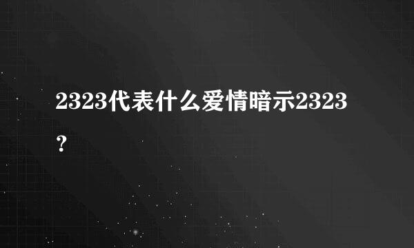 2323代表什么爱情暗示2323？