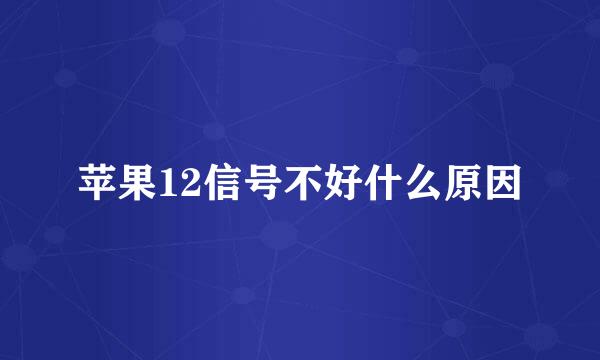 苹果12信号不好什么原因