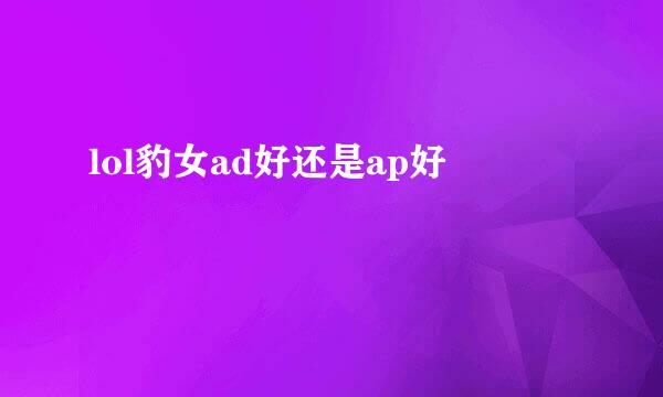 lol豹女ad好还是ap好