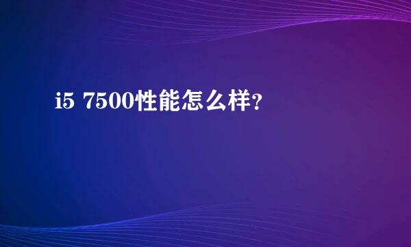 i5 7500性能怎么样？