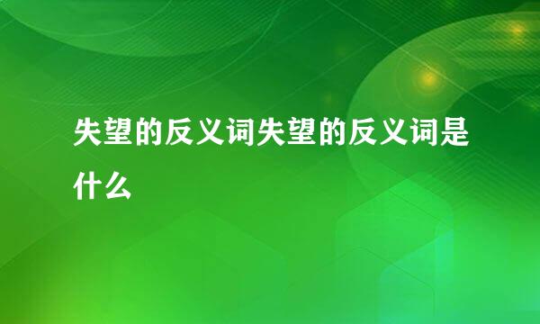 失望的反义词失望的反义词是什么