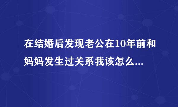 在结婚后发现老公在10年前和妈妈发生过关系我该怎么办,小孩已2周岁