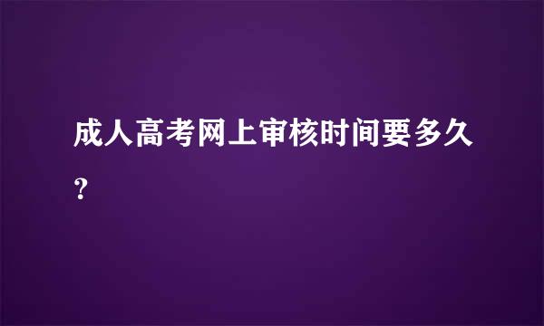 成人高考网上审核时间要多久？