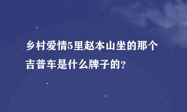 乡村爱情5里赵本山坐的那个吉普车是什么牌子的？