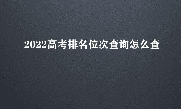 2022高考排名位次查询怎么查