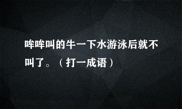 哞哞叫的牛一下水游泳后就不叫了。（打一成语）