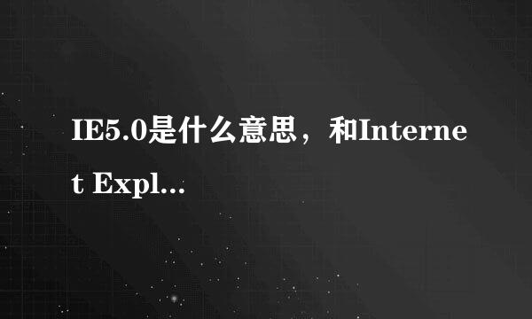 IE5.0是什么意思，和Internet Explorer一样吗