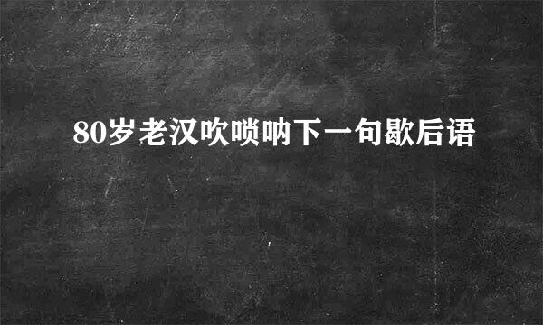 80岁老汉吹唢呐下一句歇后语