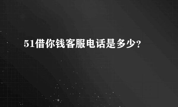 51借你钱客服电话是多少？