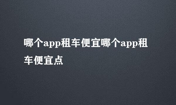 哪个app租车便宜哪个app租车便宜点