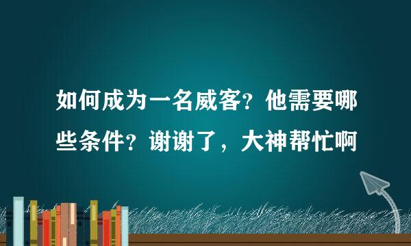 如何成为一名威客？他需要哪些条件？谢谢了，大神帮忙啊