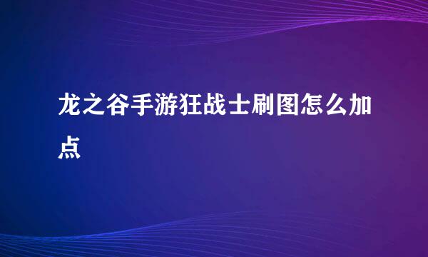 龙之谷手游狂战士刷图怎么加点