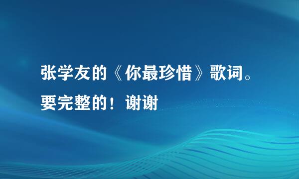 张学友的《你最珍惜》歌词。要完整的！谢谢