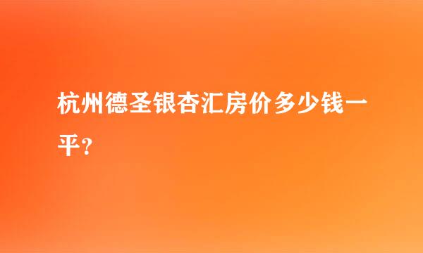 杭州德圣银杏汇房价多少钱一平？