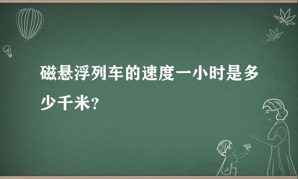 磁悬浮列车的速度一小时是多少千米？