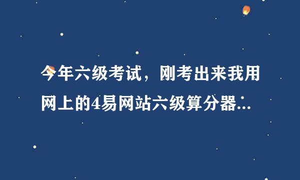 今年六级考试，刚考出来我用网上的4易网站六级算分器估了一下分，得了450多，不知道这个算分器准不准？