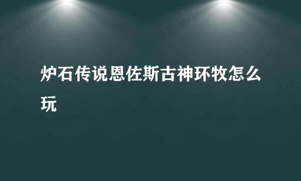 炉石传说恩佐斯古神环牧怎么玩