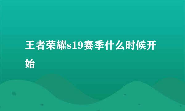 王者荣耀s19赛季什么时候开始