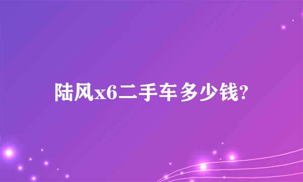 陆风x6二手车多少钱?