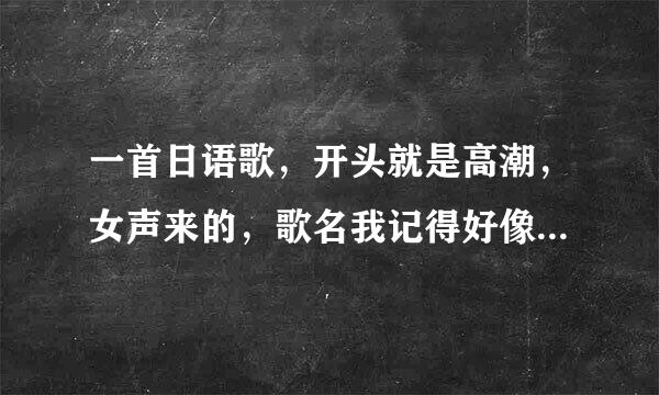 一首日语歌，开头就是高潮，女声来的，歌名我记得好像是两个字的 叫什么雅来着