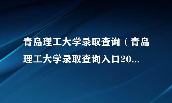 青岛理工大学录取查询（青岛理工大学录取查询入口2021）？