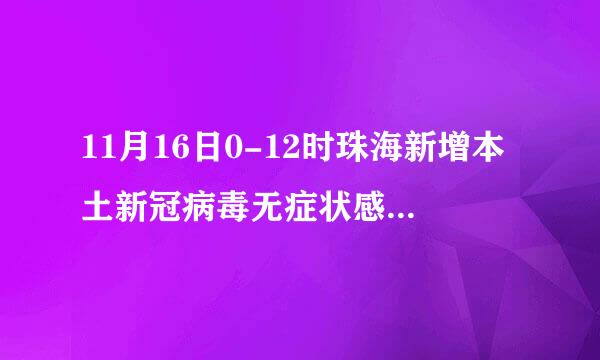 11月16日0-12时珠海新增本土新冠病毒无症状感染者5例