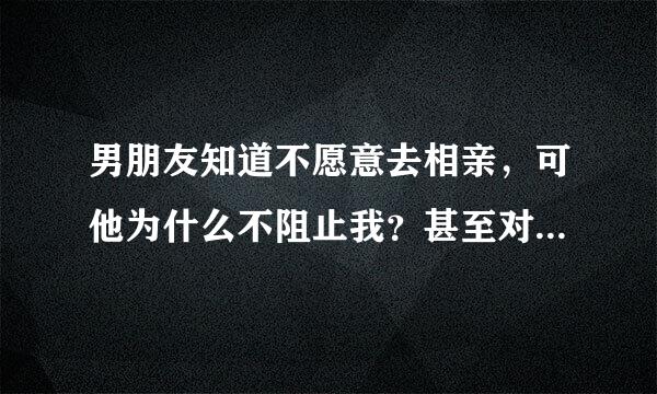 男朋友知道不愿意去相亲，可他为什么不阻止我？甚至对我要去相亲这事都不生气。