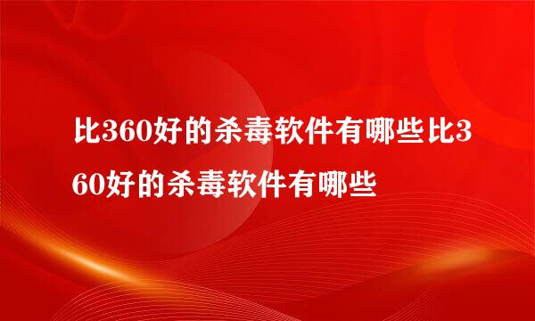 比360好的杀毒软件有哪些比360好的杀毒软件有哪些